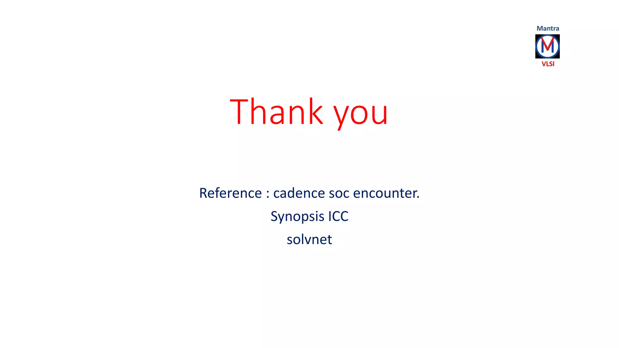 Thank you
Reference : cadence soc encounter.
Synopsis ICC
solvnet
 