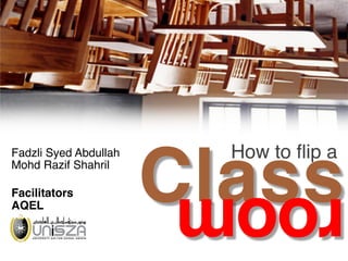 How to ﬂip a
Classroom
Fadzli Syed Abdullah 
Mohd Razif Shahril
 
Facilitators 
AQEL
 