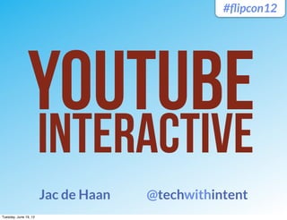 #ﬂipcon12




               YouTubE
                       Interactive
                       Jac de Haan   @techwithintent
Tuesday, June 19, 12
 