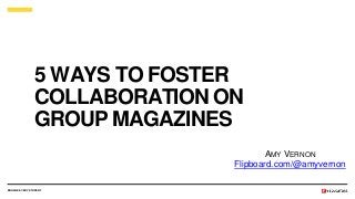 5 WAYS TO FOSTER
COLLABORATION ON
GROUP MAGAZINES
ENGAGE EVERY STUDENT
AMY VERNON
Flipboard.com/@amyvernon
 