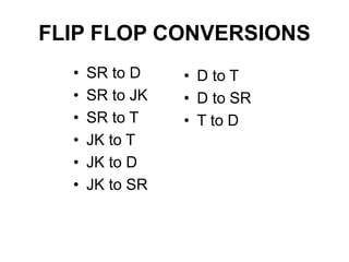 FLIP FLOP CONVERSIONS
• SR to D
• SR to JK
• SR to T
• JK to T
• JK to D
• JK to SR
• D to T
• D to SR
• T to D
 