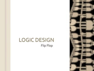 LOGIC DESIGN
Flip Flop

 