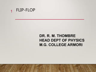 FLIP-FLOP
1
DR. R. M. THOMBRE
HEAD DEPT OF PHYSICS
M.G. COLLEGE ARMORI
 
