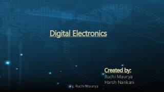 Digital Electronics
Created by:
Ruchi Maurya
Harsh Nankani
By, Ruchi Maurya
 
