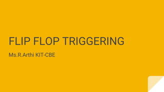 FLIP FLOP TRIGGERING
Ms.R.Arthi KIT-CBE
 