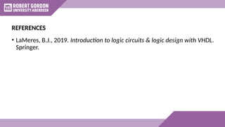 • LaMeres, B.J., 2019. Introduction to logic circuits & logic design with VHDL.
Springer.
REFERENCES
 