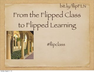bit.ly/ﬂipFLN
From the Flipped Class
to Flipped Learning
#ﬂipclass
Sunday, August 11, 13
 
