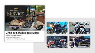 Lavagem Completa Detalhada
Restauração de Cromados
Espelhamento e Proteção de Pintura
Linha de Serviços para Moto
 
