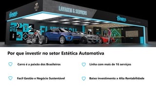 Carro é a paixão dos Brasileiros Linha com mais de 16 serviços
Facil Gestão e Negócio Sustentável Baixo investimento x Alta Rentabilidade
Por que investir no setor Estética Automotiva
 