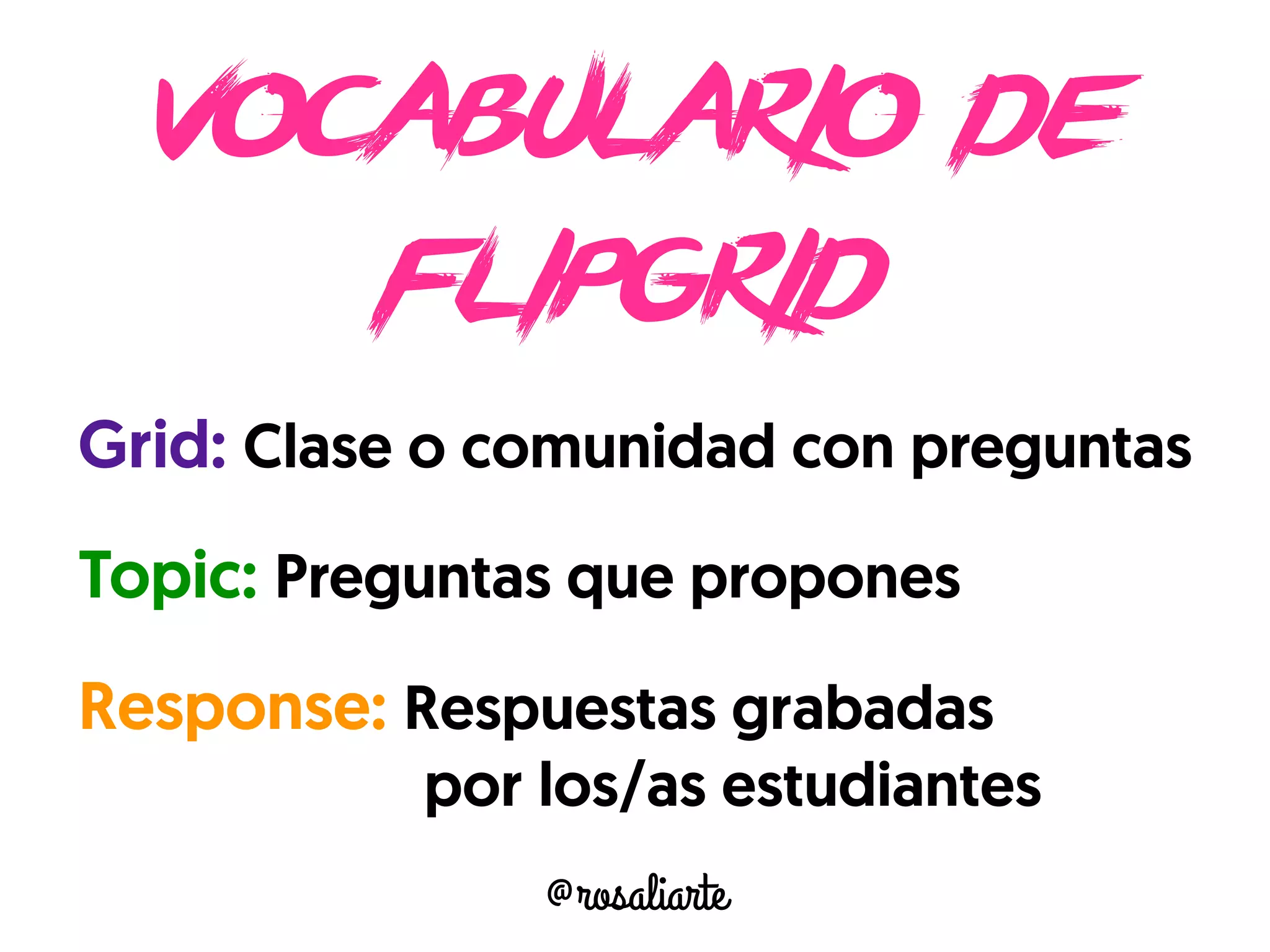 vocabulario de
flipgrid
Grid: Clase o comunidad con preguntas
Topic: Preguntas que propones
Response: Respuestas grabadas
fdksfdslfks por los/as estudiantes
@rosaliarte
 