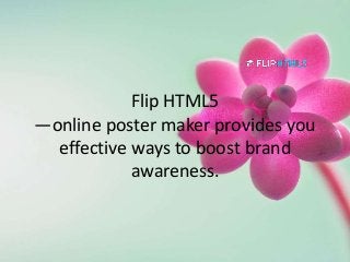 Flip HTML5
—online poster maker provides you
effective ways to boost brand
awareness.
 