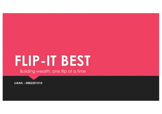 FLIP-IT BEST
LIANA - 0882201010
Building wealth, one flip at a time
 