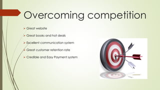Overcoming competition 
 Great website 
 Great books and hot deals 
 Excellent communication system 
 Great customer retention rate 
 Credible and Easy Payment system 
 