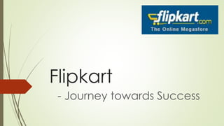 Flipkart 
- Journey towards Success 
 