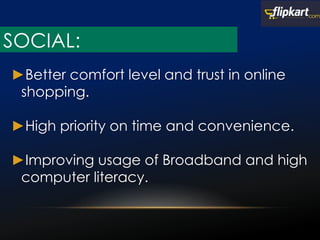 ►Better comfort level and trust in online
shopping.
►High priority on time and convenience.
►Improving usage of Broadband and high
computer literacy.
SOCIAL:
 