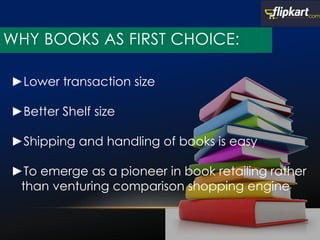 ►Lower transaction size
►Better Shelf size
►Shipping and handling of books is easy
►To emerge as a pioneer in book retailing rather
than venturing comparison shopping engine
WHY BOOKS AS FIRST CHOICE:
 