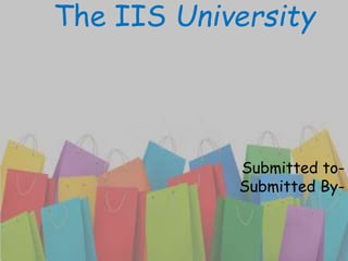 The IIS University
Submitted to-
Submitted By-
 