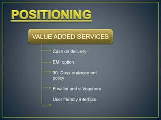 Cash on delivery
EMI option
30- Days replacement
policy
E wallet and e Vouchers
User friendly interface
 