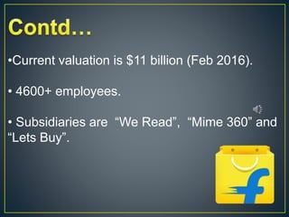 •Current valuation is $11 billion (Feb 2016).
• 4600+ employees.
• Subsidiaries are “We Read”, “Mime 360” and
“Lets Buy”.
 