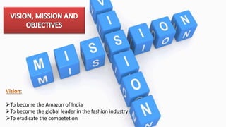 To become the Amazon of India
To become the global leader in the fashion industry
To eradicate the competetion
 