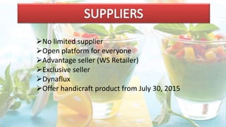 No limited supplier
Open platform for everyone
Advantage seller (WS Retailer)
Exclusive seller
Dynaflux
Offer handicraft product from July 30, 2015
 