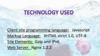 Client site programming language: Javascript
Markup Language: XHTML strict 1.0, UTF-8
Site Elements: Gzip and IPv6
Web Server: Nginx 1.2.2
 