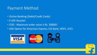 Payment Method
• Online Banking (Debit/Credit Cards)
• E Gift Voucher
• COD - Maximum order value is Rs. 50000/-
• EMI Option for American Express, Citi Bank, HDFC, ICICI.
 