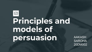 Principles and
models of
persuasion AAKASH
SAROHA
20DM002
 