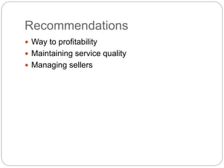 Recommendations
 Way to profitability
 Maintaining service quality
 Managing sellers
 