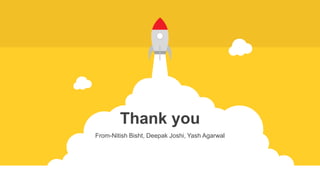 Thank you
From-Nitish Bisht, Deepak Joshi, Yash Agarwal
 