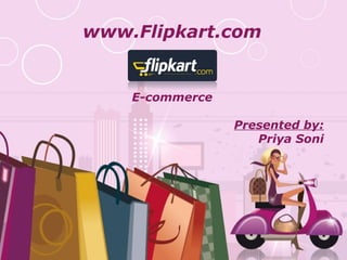 www.Flipkart.com


    E-commerce

                            Presented by:
                               Priya Soni




    Free Powerpoint Templates
                                    Page 1
 