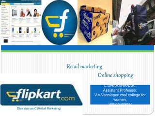 Retail marketing
Online shopping
Dharshanaa.C (Retail Marketing)
C.DHARSHANAA.,
Assistant Professor,
V.V.Vanniaperumal college for
women,
Virudhunagar
 