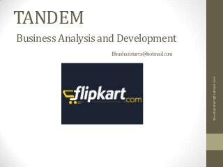 TANDEM
Business Analysis and Development
Bhushanstarts@hotmail.com
Bhushanstarts@hotmail.com
 
