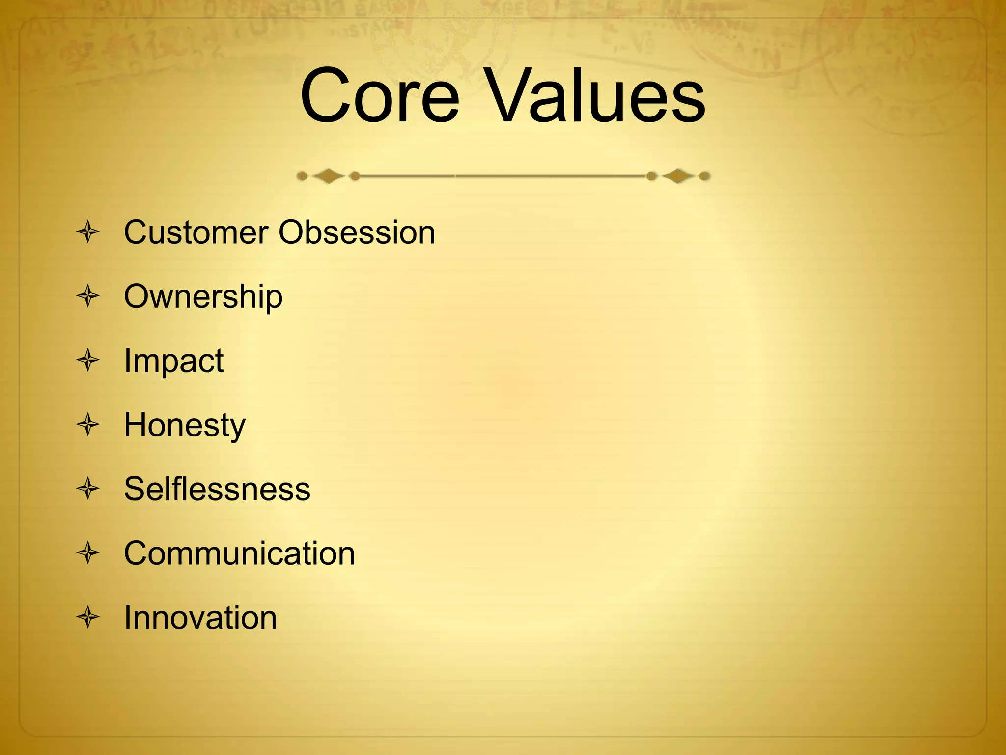 Core Values 
 Customer Obsession 
 Ownership 
 Impact 
 Honesty 
 Selflessness 
 Communication 
 Innovation 
 