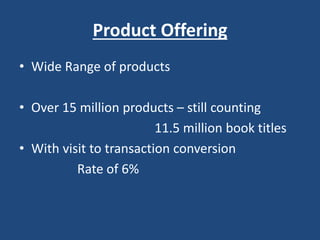 Product Offering
• Wide Range of products
• Over 15 million products – still counting
11.5 million book titles
• With visit to transaction conversion
Rate of 6%
 