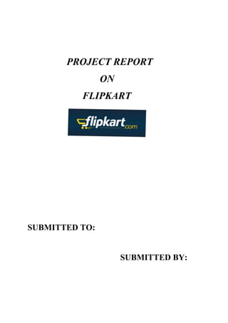 PROJECT REPORT 
ON 
FLIPKART 
SUBMITTED TO: 
SUBMITTED BY: 
 