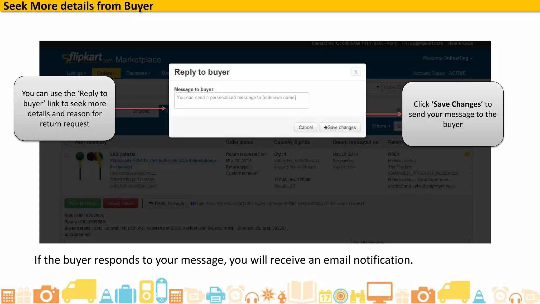 Seek More details from Buyer
You can use the ‘Reply to
buyer’ link to seek more
details and reason for
return request
Click ‘Save Changes’ to
send your message to the
buyer
If the buyer responds to your message, you will receive an email notification.
 