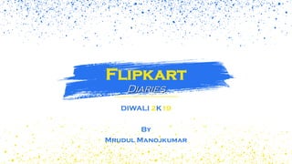 Flipkart
Diaries
DIWALI 2K19
By
Mrudul Manojkumar
 