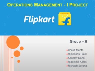 Group – 6
Bhakti Mehta
Himanshu Patel
Koustav Naha
Riddhima Kartik
Rishabh Surana
OPERATIONS MANAGEMENT - I PROJECT
 