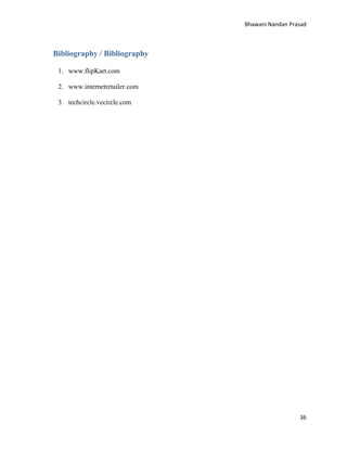 Bhawani Nandan Prasad

Bibliography / Bibliography
1. www.flipKart.com
2. www.internetretailer.com
3. techcircle.vccircle.com

36

 