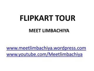 FLIPKART TOUR
MEET LIMBACHIYA
www.meetlimbachiya.wordpress.com
www.youtube.com/Meetlimbachiya
 