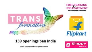 139 openings pan India
Send resume at kineer@kazzam.in
 