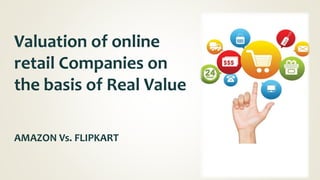Valuation of online
retail Companies on
the basis of Real Value
AMAZON Vs. FLIPKART
 