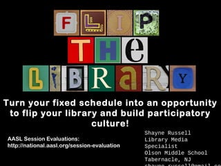 Turn your fixed schedule into an opportunity
to flip your library and build participatory
culture!
AASL Session Evaluations:
http://national.aasl.org/session-evaluation

Shayne Russell
Library Media
Specialist
Olson Middle School
Tabernacle, NJ

 