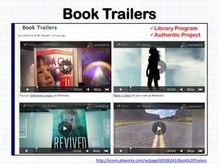 Book Trailers
http://kroms.pbworks.com/w/page/69506243/Book%20Trailers
Library Program
Authentic Project
 