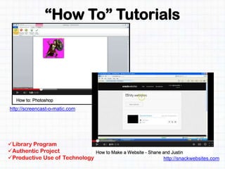 “How To” Tutorials
http://snackwebsites.com
http://screencast-o-matic.com
Library Program
Authentic Project
Productive Use of Technology
 