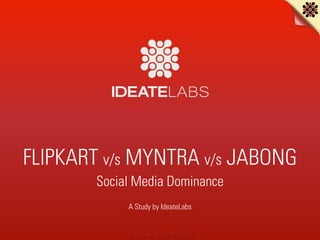 Story told by IDEATELABS
FLIPKART v/s MYNTRA v/s JABONG
Social Media Dominance
!
A Study by IdeateLabs
 