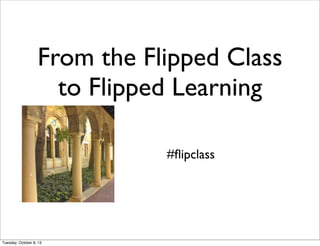 From the Flipped Class
to Flipped Learning
#ﬂipclass
Tuesday, October 8, 13
 