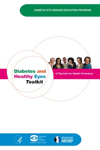 DIABETIC EYE DISEASE EDUCATION PROGRAM
Diabetes and
Healthy Eyes
Toolkit
A Flipchart for Health Promoters
 