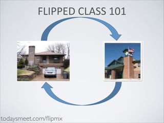 FLIPPED	
  CLASS	
  101

todaysmeet.com/ﬂipmx

 